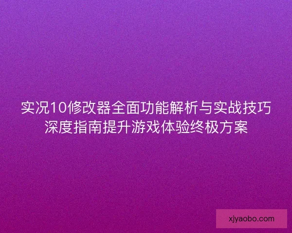 实况10修改器全面功能解析与实战技巧深度指南提升游戏体验终极方案